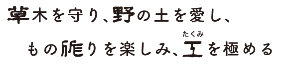 草木を守り、野の土を愛し、もの作りを楽しみ、工（たくみ）を極める